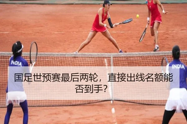 国足世预赛最后两轮，直接出线名额能否到手？